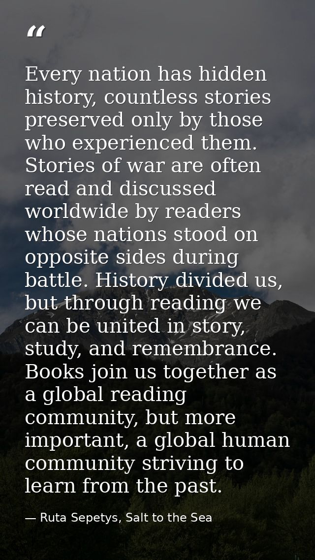 Every nation has hidden history, countless stories preserved only by those who experienced them. Stories of war are ofte — Ruta Sepetys, Salt to the Sea