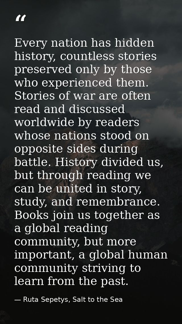 Every nation has hidden history, countless stories preserved only by those who experienced them. Stories of war are ofte — Ruta Sepetys, Salt to the Sea