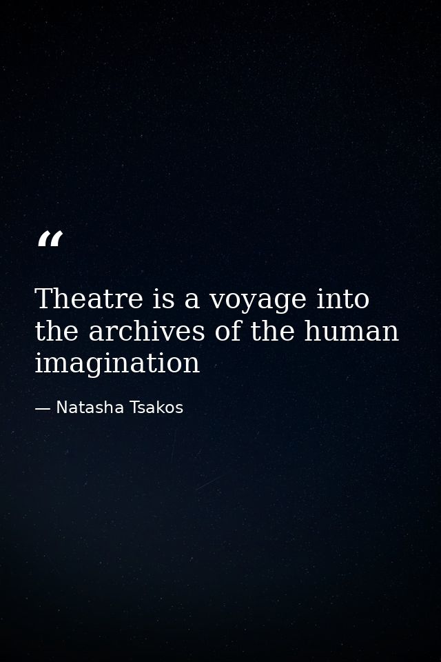 Theatre is a voyage into the archives of the human imagination — Natasha Tsakos