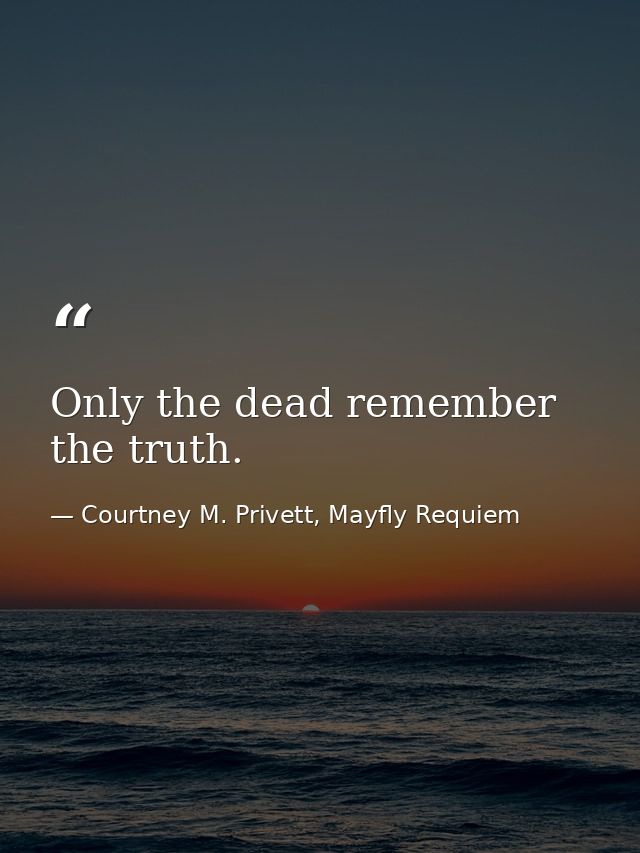 Only the dead remember the truth. — Courtney M. Privett, Mayfly Requiem