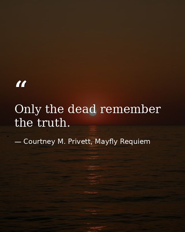 Only the dead remember the truth. — Courtney M. Privett, Mayfly Requiem