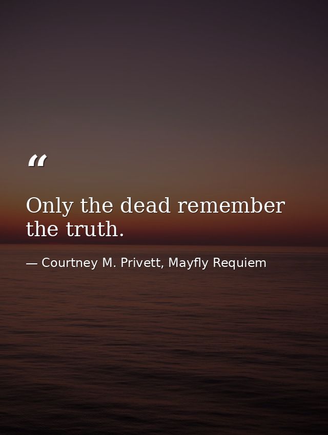 Only the dead remember the truth. — Courtney M. Privett, Mayfly Requiem