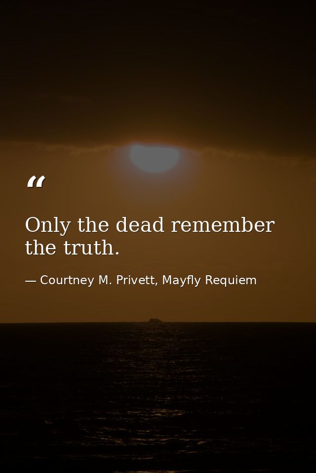 Only the dead remember the truth. — Courtney M. Privett, Mayfly Requiem