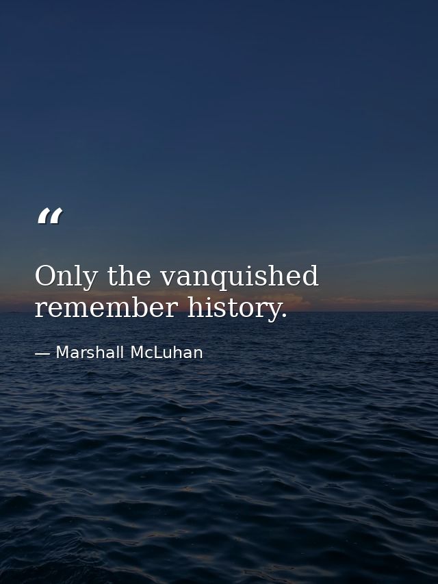 Only the vanquished remember history. — Marshall McLuhan