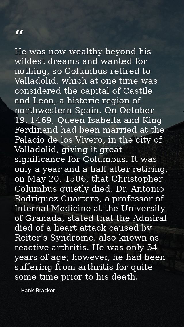 He was now wealthy beyond his wildest dreams and wanted for nothing, so Columbus retired to Valladolid, which at one tim — Hank Bracker