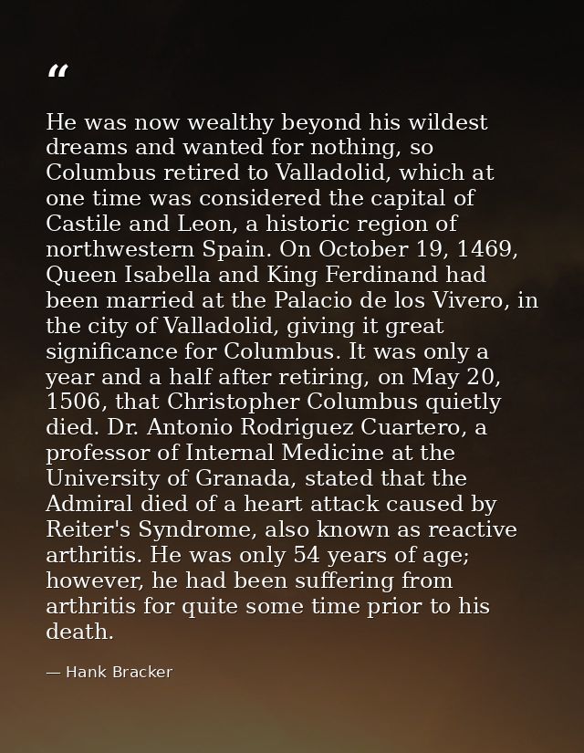 He was now wealthy beyond his wildest dreams and wanted for nothing, so Columbus retired to Valladolid, which at one tim — Hank Bracker