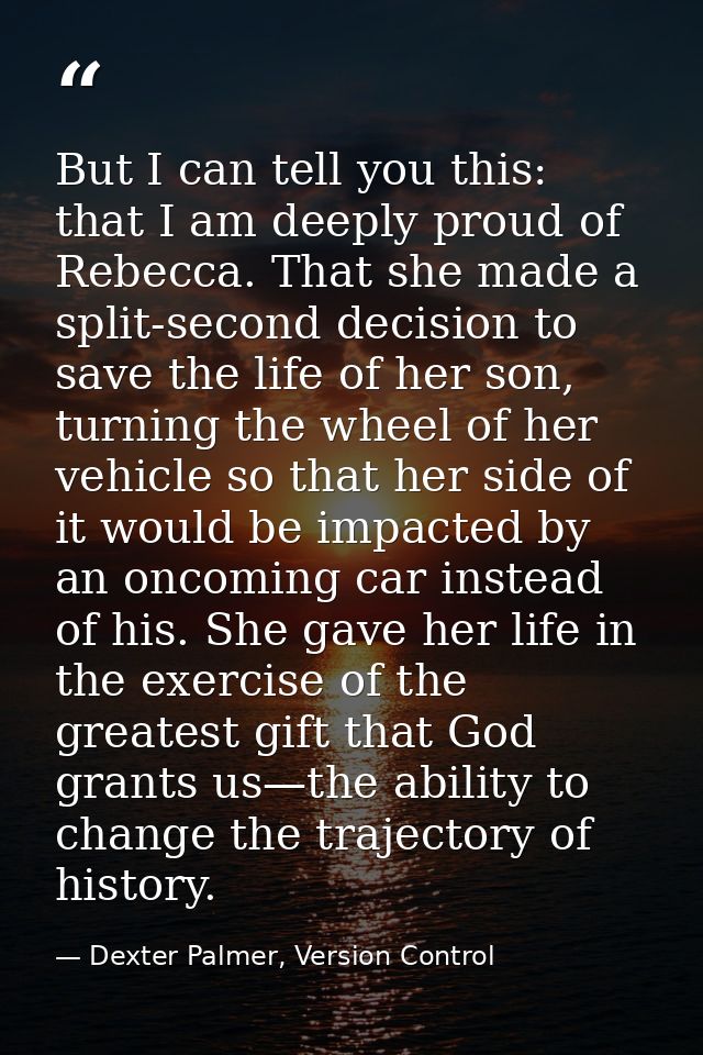 But I can tell you this: that I am deeply proud of Rebecca. That she made a split-second decision to save the life of he — Dexter Palmer, Version Control