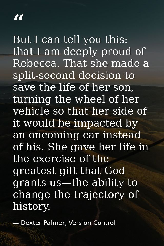 But I can tell you this: that I am deeply proud of Rebecca. That she made a split-second decision to save the life of he — Dexter Palmer, Version Control