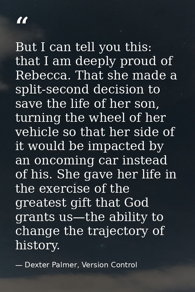 But I can tell you this: that I am deeply proud of Rebecca. That she made a split-second decision to save the life of he — Dexter Palmer, Version Control