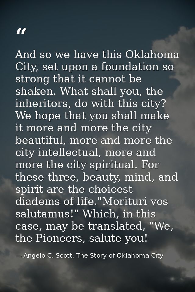 And so we have this Oklahoma City, set upon a foundation so strong that it cannot be shaken. What shall you, the inherit — Angelo C. Scott, The Story of Oklahoma City
