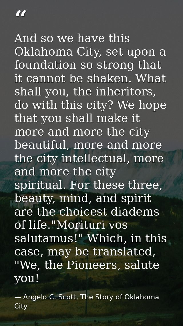 And so we have this Oklahoma City, set upon a foundation so strong that it cannot be shaken. What shall you, the inherit — Angelo C. Scott, The Story of Oklahoma City