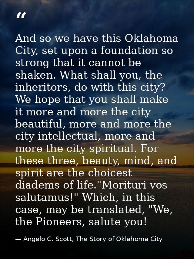 And so we have this Oklahoma City, set upon a foundation so strong that it cannot be shaken. What shall you, the inherit — Angelo C. Scott, The Story of Oklahoma City