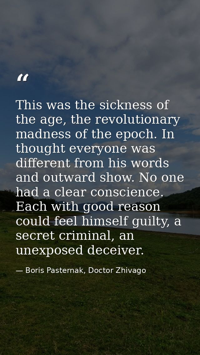 This was the sickness of the age, the revolutionary madness of the epoch. In thought everyone was different from his wor — Boris Pasternak, Doctor Zhivago