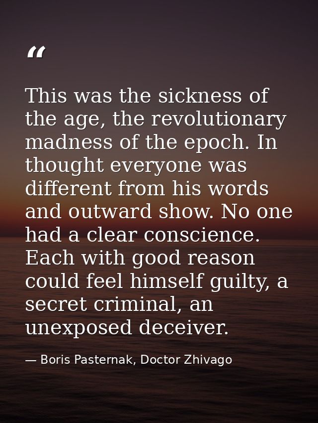 This was the sickness of the age, the revolutionary madness of the epoch. In thought everyone was different from his wor — Boris Pasternak, Doctor Zhivago