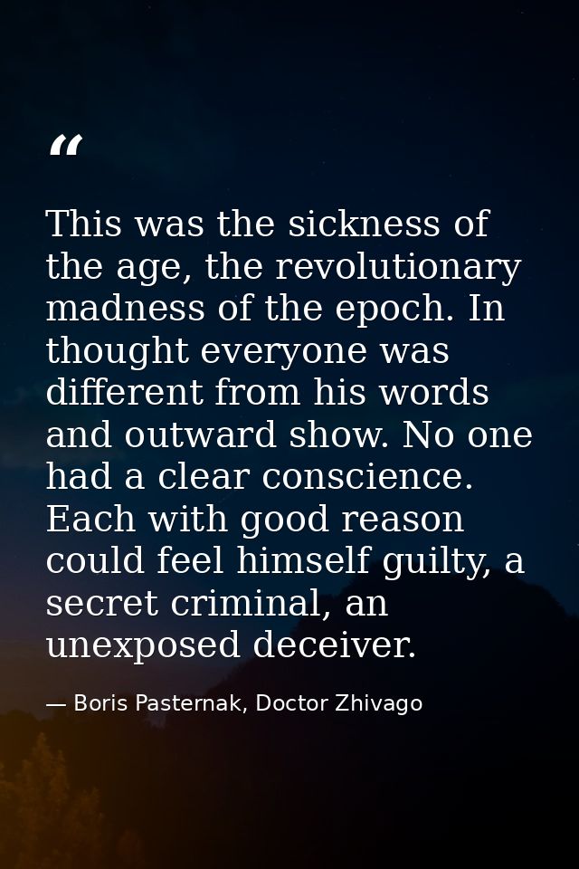 This was the sickness of the age, the revolutionary madness of the epoch. In thought everyone was different from his wor — Boris Pasternak, Doctor Zhivago