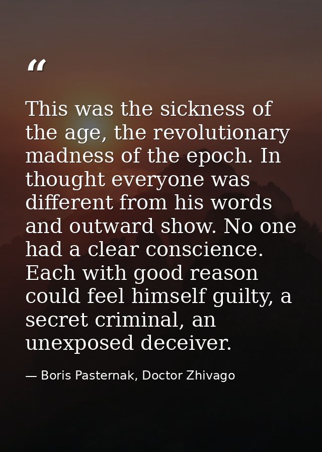 This was the sickness of the age, the revolutionary madness of the epoch. In thought everyone was different from his wor — Boris Pasternak, Doctor Zhivago