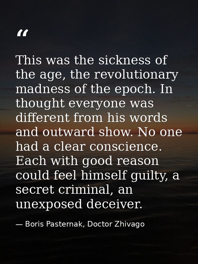 This was the sickness of the age, the revolutionary madness of the epoch. In thought everyone was different from his wor — Boris Pasternak, Doctor Zhivago