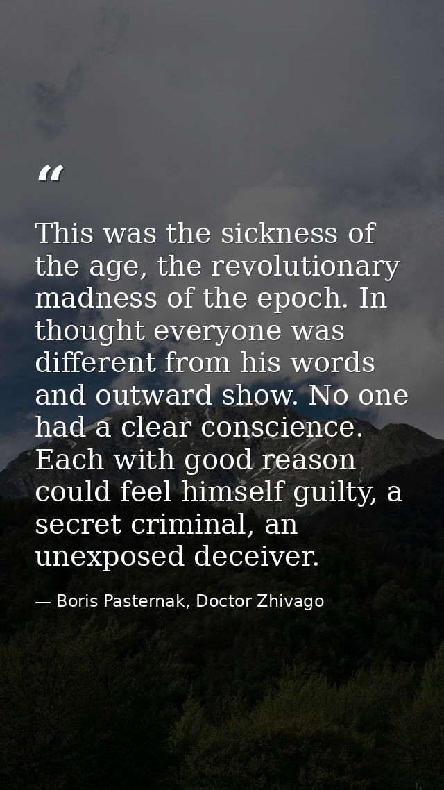 This was the sickness of the age, the revolutionary madness of the epoch. In thought everyone was different from his wor — Boris Pasternak, Doctor Zhivago