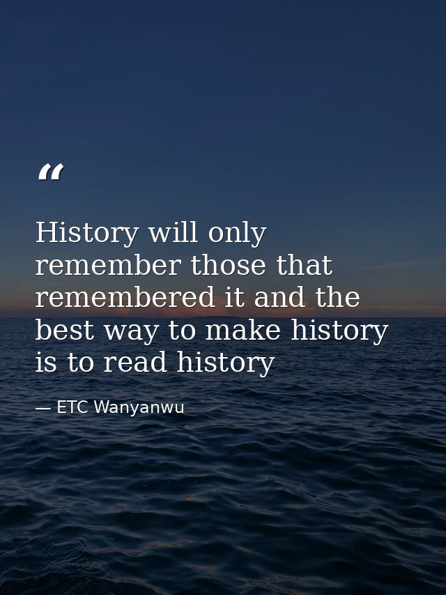 History will only remember those that remembered it and the best way to make history is to read history — ETC Wanyanwu