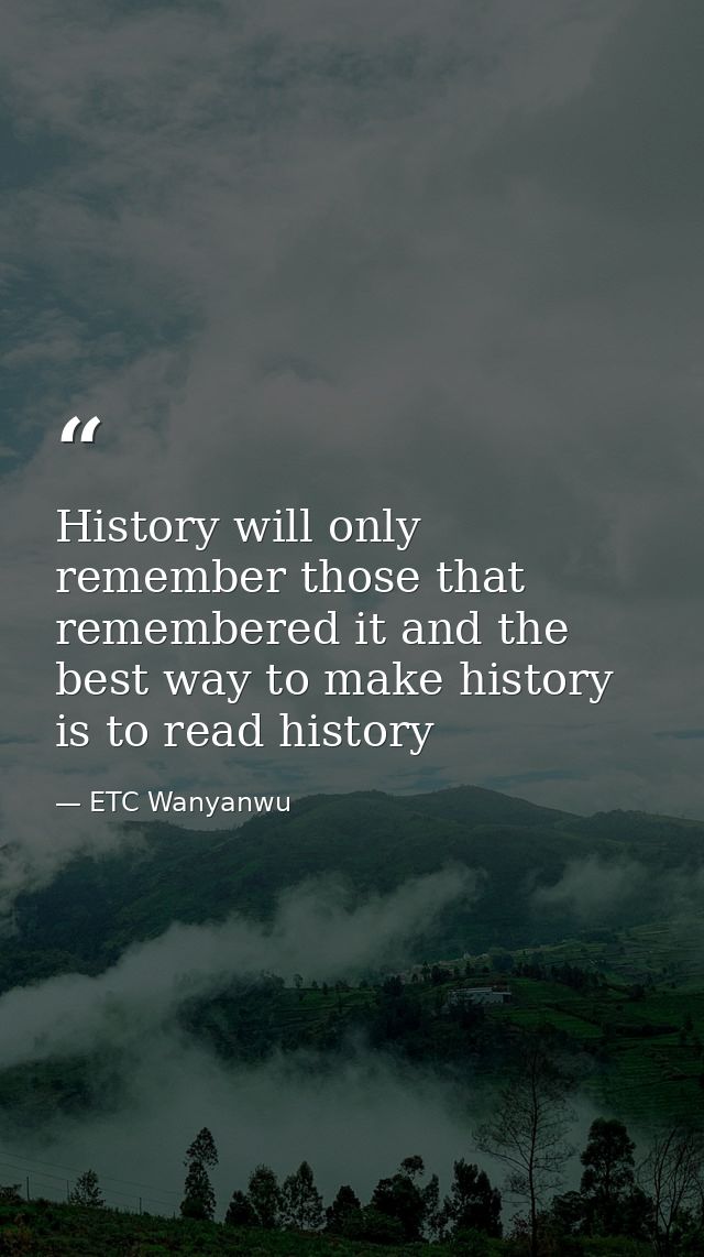 History will only remember those that remembered it and the best way to make history is to read history — ETC Wanyanwu