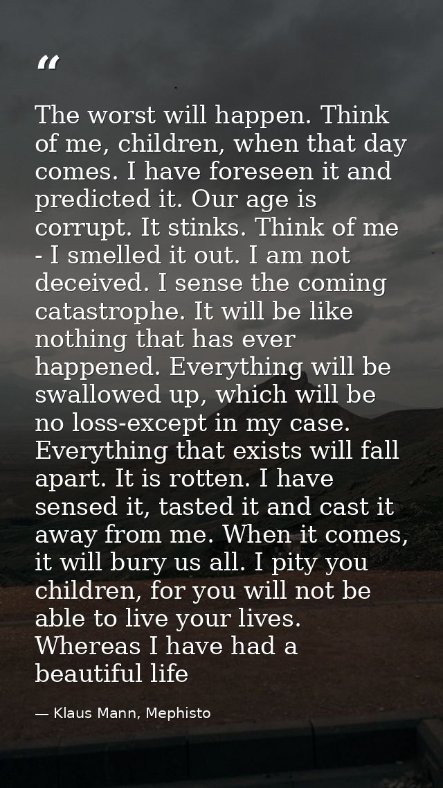 The worst will happen. Think of me, children, when that day comes. I have foreseen it and predicted it. Our age is corru — Klaus Mann, Mephisto