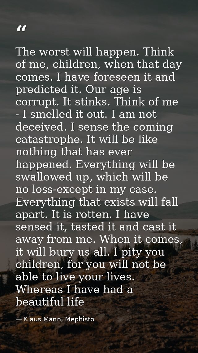 The worst will happen. Think of me, children, when that day comes. I have foreseen it and predicted it. Our age is corru — Klaus Mann, Mephisto