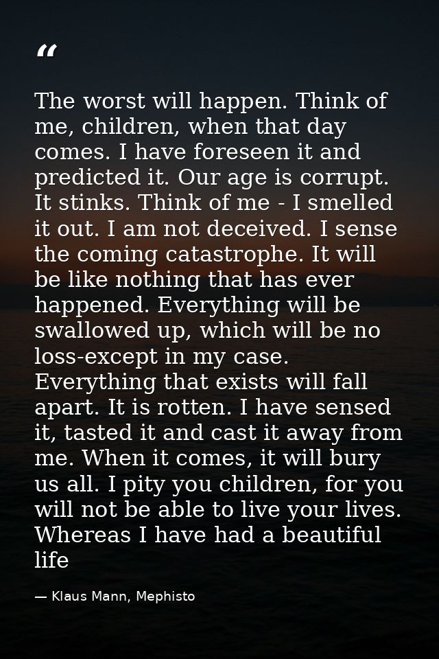 The worst will happen. Think of me, children, when that day comes. I have foreseen it and predicted it. Our age is corru — Klaus Mann, Mephisto
