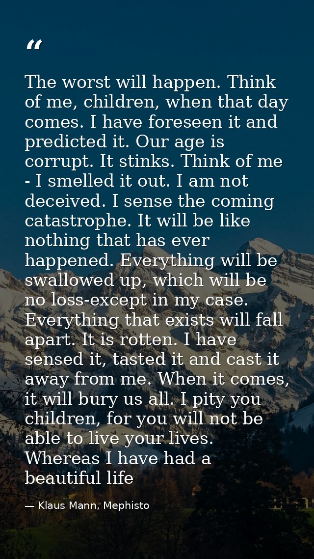 The worst will happen. Think of me, children, when that day comes. I have foreseen it and predicted it. Our age is corru — Klaus Mann, Mephisto