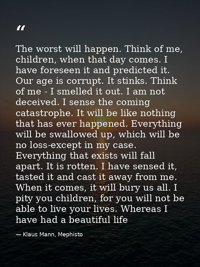 The worst will happen. Think of me, children, when that day comes. I have foreseen it and predicted it. Our age is corru — Klaus Mann, Mephisto
