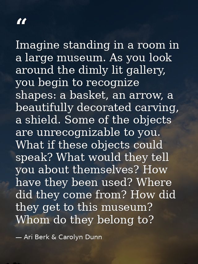 Imagine standing in a room in a large museum. As you look around the dimly lit gallery, you begin to recognize shapes: a — Ari Berk & Carolyn Dunn