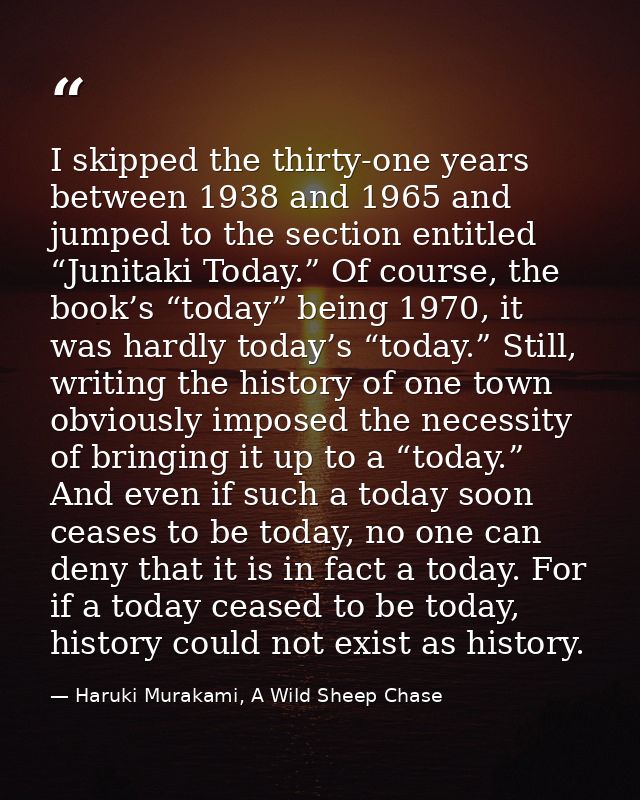 I skipped the thirty-one years between 1938 and 1965 and jumped to the section entitled “Junitaki Today.” Of course, the — Haruki Murakami, A Wild Sheep Chase