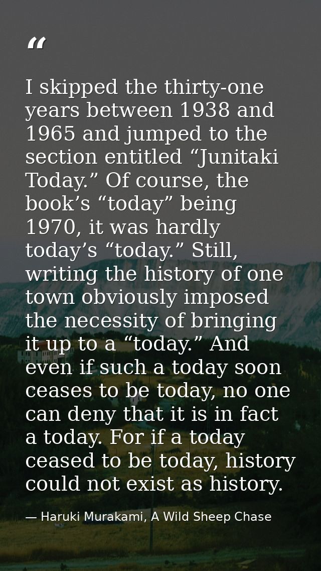 I skipped the thirty-one years between 1938 and 1965 and jumped to the section entitled “Junitaki Today.” Of course, the — Haruki Murakami, A Wild Sheep Chase