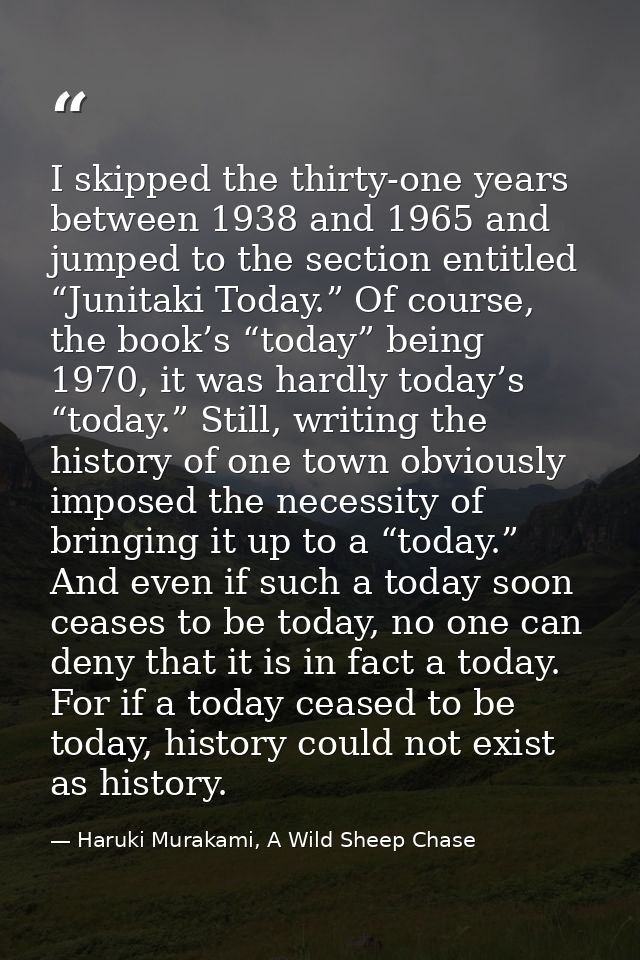 I skipped the thirty-one years between 1938 and 1965 and jumped to the section entitled “Junitaki Today.” Of course, the — Haruki Murakami, A Wild Sheep Chase