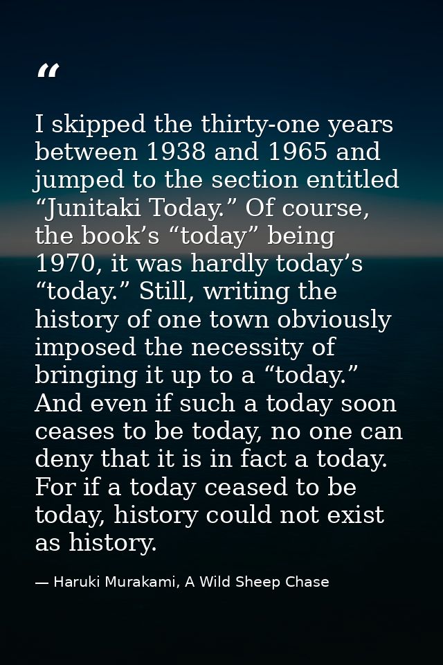 I skipped the thirty-one years between 1938 and 1965 and jumped to the section entitled “Junitaki Today.” Of course, the — Haruki Murakami, A Wild Sheep Chase