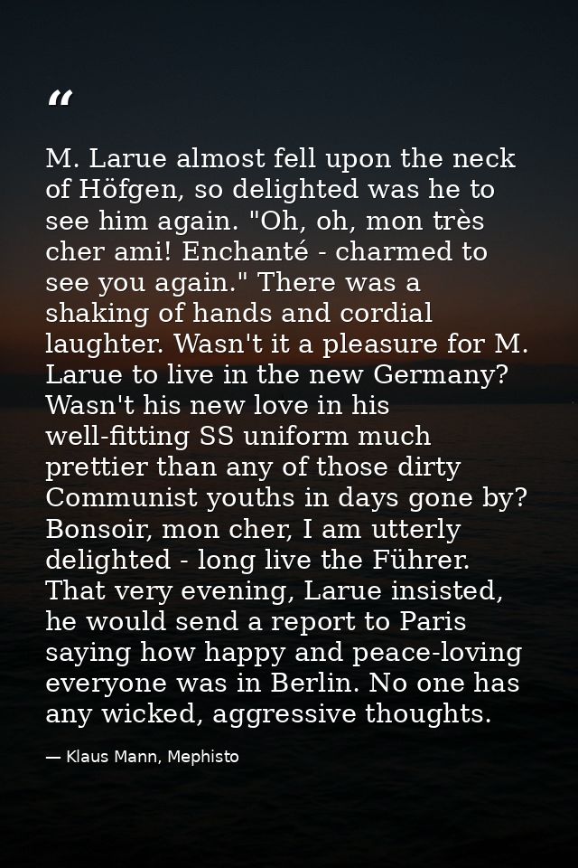 M. Larue almost fell upon the neck of Höfgen, so delighted was he to see him again. "Oh, oh, mon très cher ami! Enchanté — Klaus Mann, Mephisto