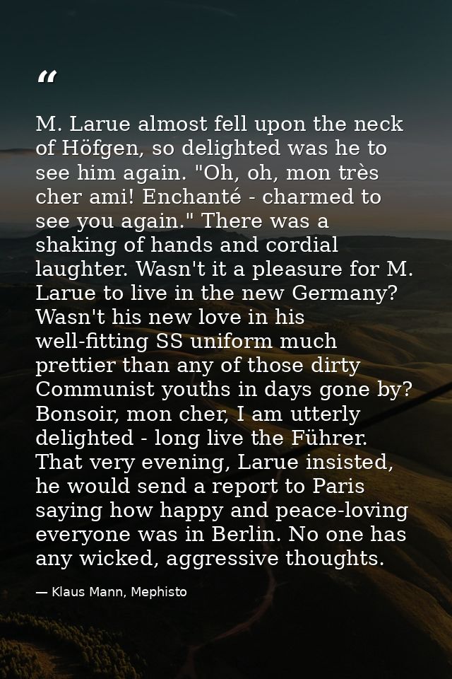 M. Larue almost fell upon the neck of Höfgen, so delighted was he to see him again. "Oh, oh, mon très cher ami! Enchanté — Klaus Mann, Mephisto