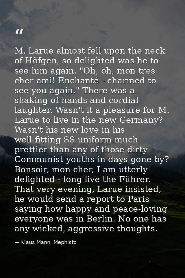 M. Larue almost fell upon the neck of Höfgen, so delighted was he to see him again. "Oh, oh, mon très cher ami! Enchanté — Klaus Mann, Mephisto