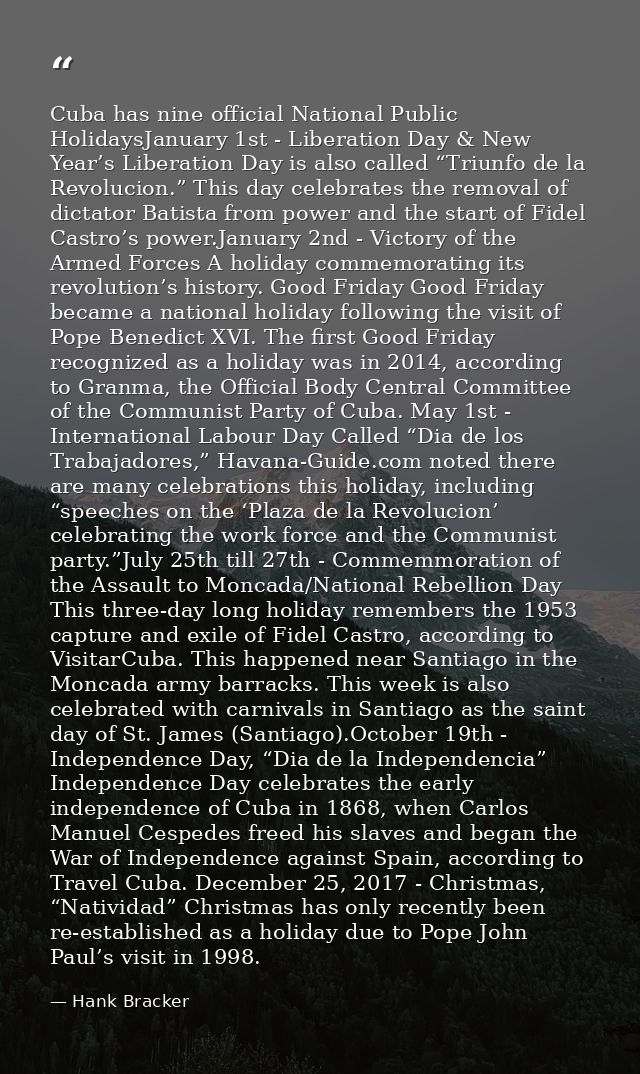Cuba has nine official National Public HolidaysJanuary 1st - Liberation Day & New Year’s Liberation Day is also called “ — Hank Bracker