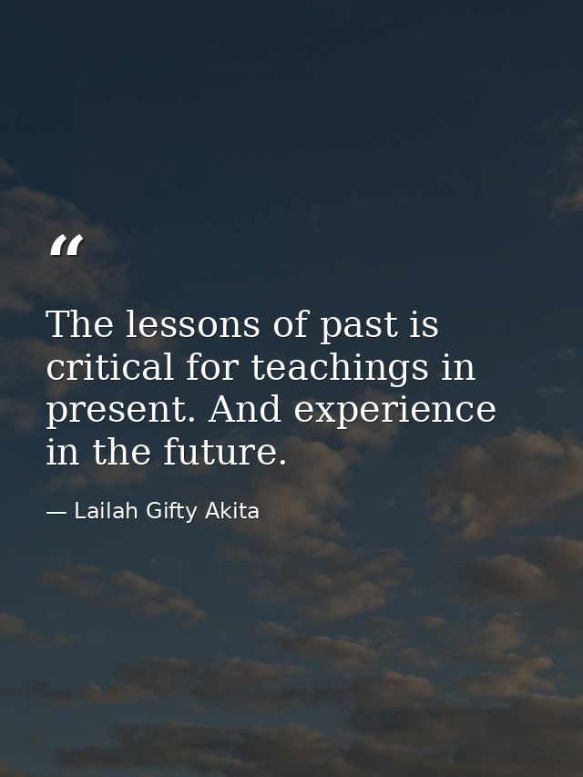 The lessons of past is critical for teachings in present. And experience in the future. — Lailah Gifty Akita