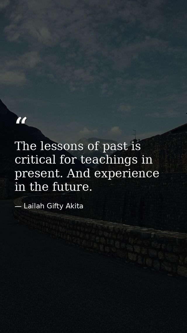 The lessons of past is critical for teachings in present. And experience in the future. — Lailah Gifty Akita