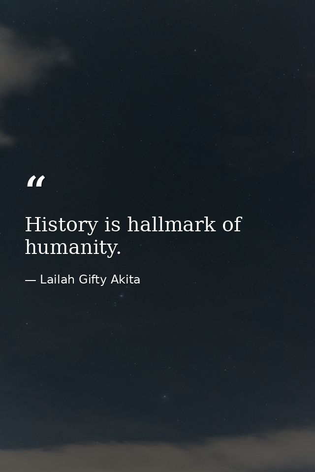 History is hallmark of humanity. — Lailah Gifty Akita