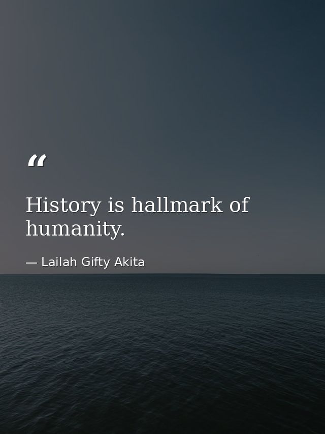 History is hallmark of humanity. — Lailah Gifty Akita