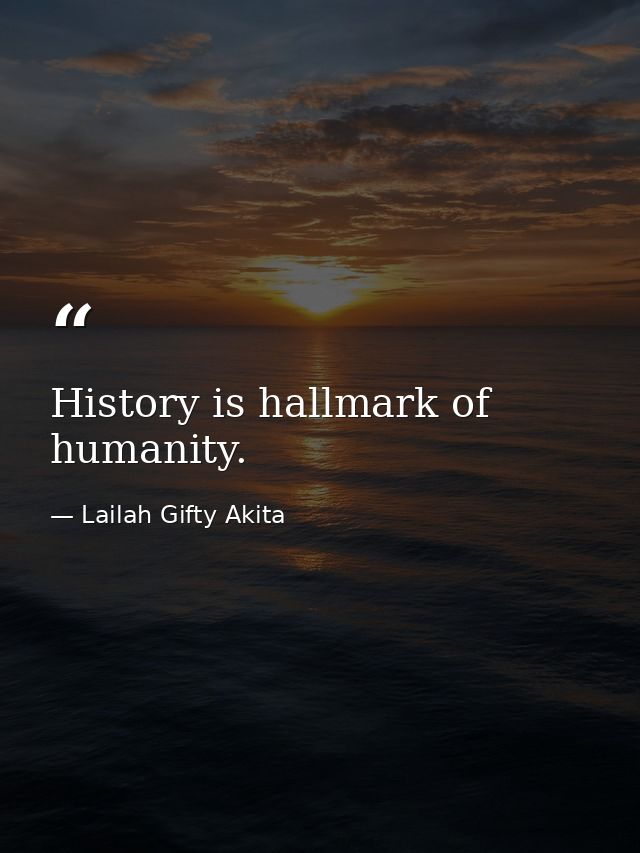 History is hallmark of humanity. — Lailah Gifty Akita