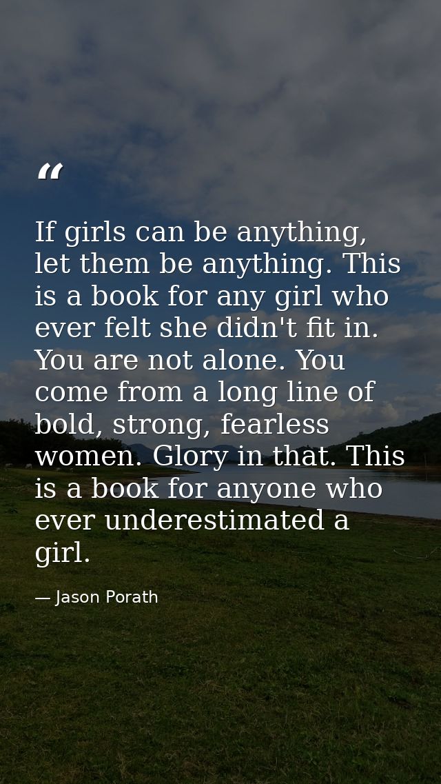 If girls can be anything, let them be anything. This is a book for any girl who ever felt she didn't fit in. You are not — Jason Porath