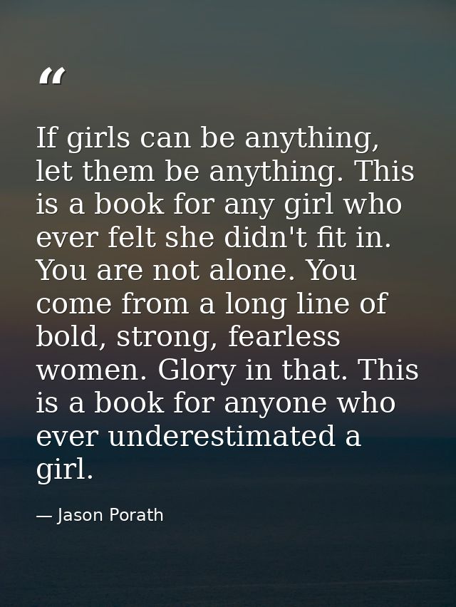 If girls can be anything, let them be anything. This is a book for any girl who ever felt she didn't fit in. You are not — Jason Porath