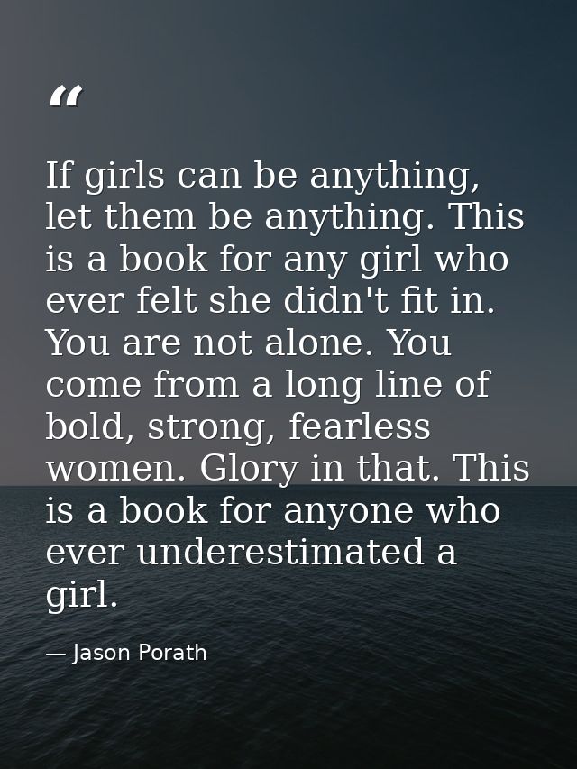 If girls can be anything, let them be anything. This is a book for any girl who ever felt she didn't fit in. You are not — Jason Porath