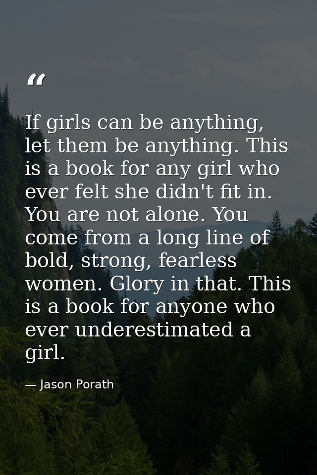 If girls can be anything, let them be anything. This is a book for any girl who ever felt she didn't fit in. You are not — Jason Porath