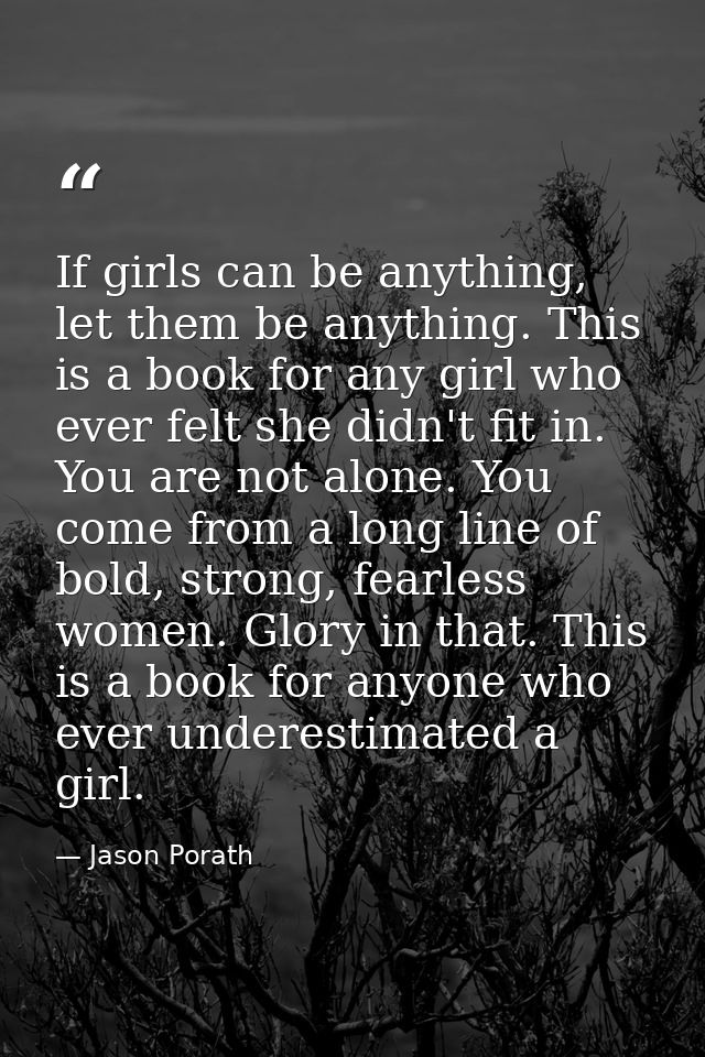If girls can be anything, let them be anything. This is a book for any girl who ever felt she didn't fit in. You are not — Jason Porath