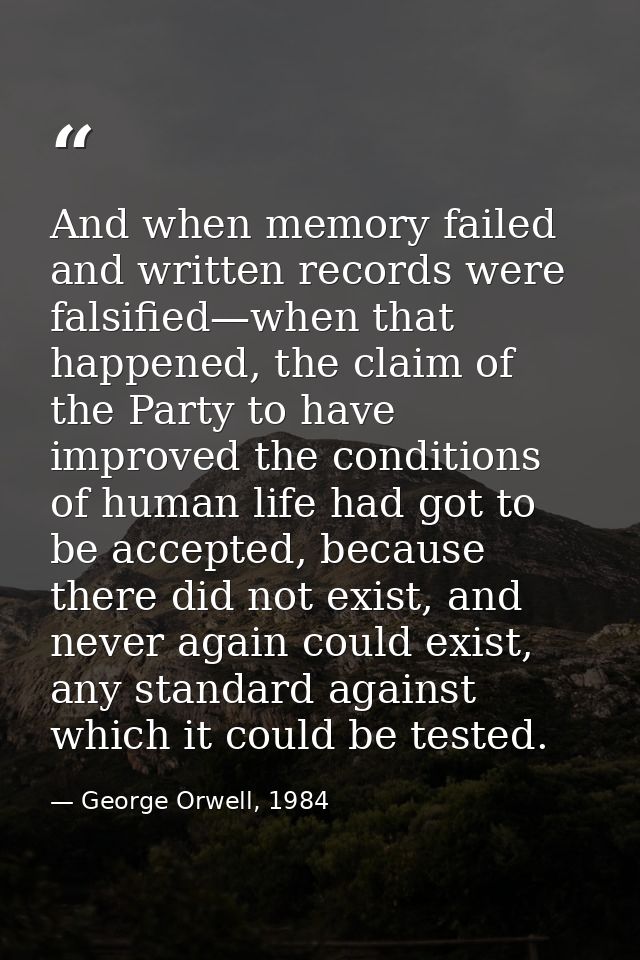And when memory failed and written records were falsified—when that happened, the claim of the Party to have improved th — George Orwell, 1984