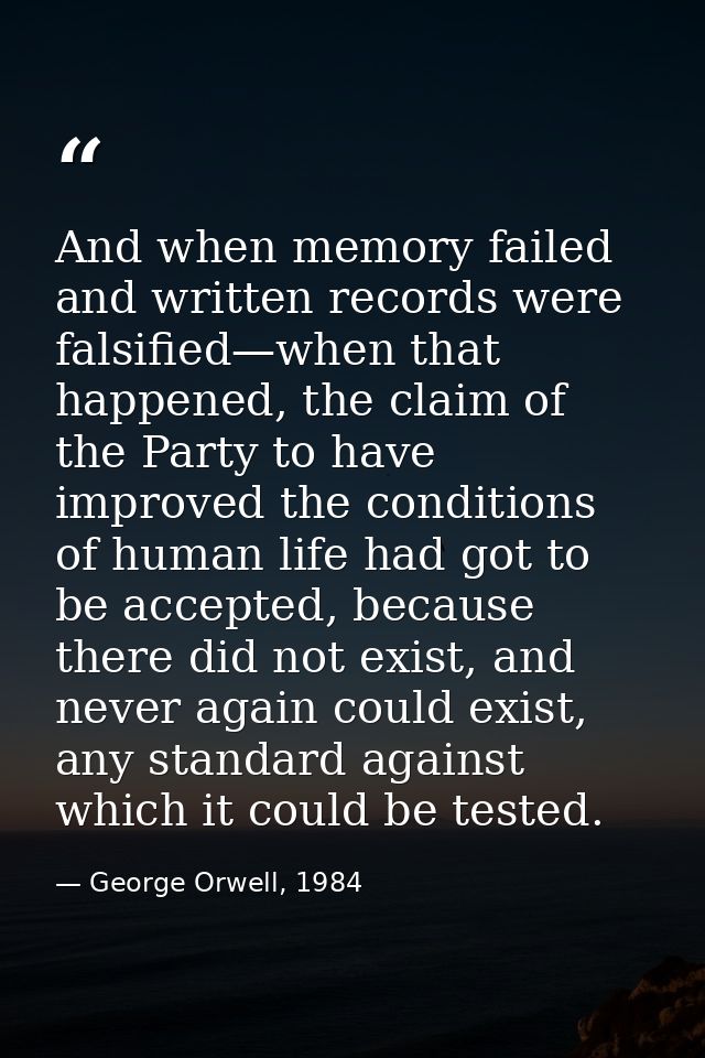 And when memory failed and written records were falsified—when that happened, the claim of the Party to have improved th — George Orwell, 1984